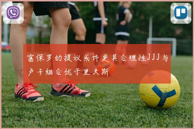 富保罗的提议或许更具合理性JJJ与卢卡组合优于里夫斯