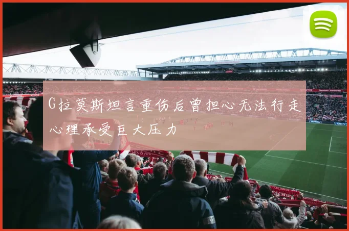 G拉莫斯坦言重伤后曾担心无法行走心理承受巨大压力