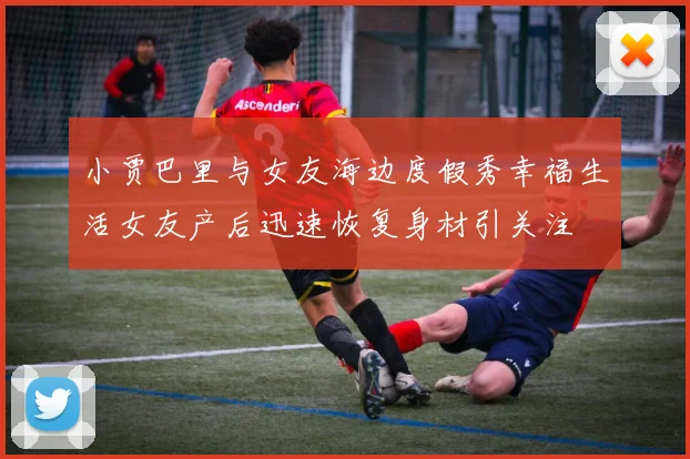 小贾巴里与女友海边度假秀幸福生活女友产后迅速恢复身材引关注