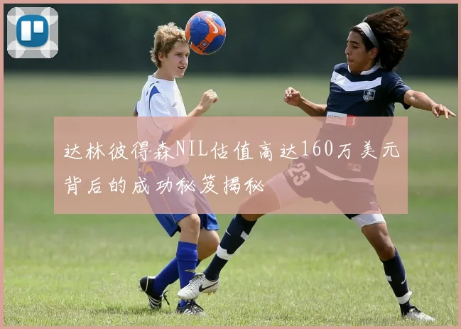 达林彼得森NIL估值高达160万美元背后的成功秘笈揭秘