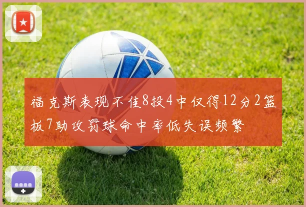 福克斯表现不佳8投4中仅得12分2篮板7助攻罚球命中率低失误频繁