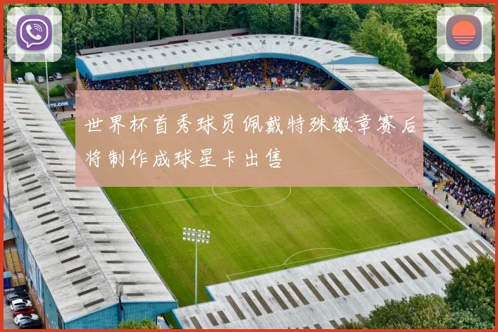 世界杯首秀球员佩戴特殊徽章赛后将制作成球星卡出售