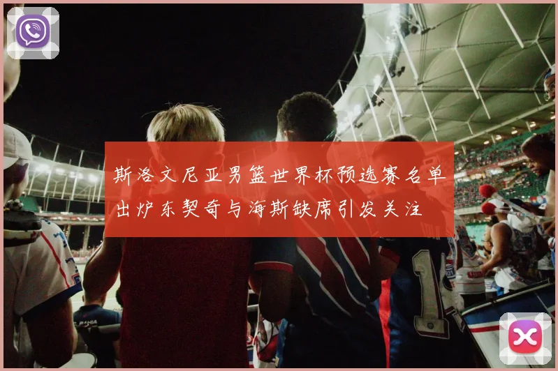 斯洛文尼亚男篮世界杯预选赛名单出炉东契奇与海斯缺席引发关注