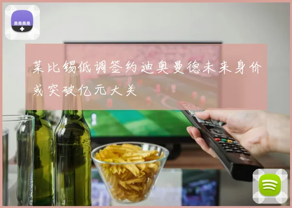 莱比锡低调签约迪奥曼德未来身价或突破亿元大关