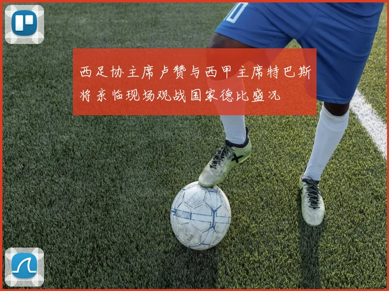 西足协主席卢赞与西甲主席特巴斯将亲临现场观战国家德比盛况