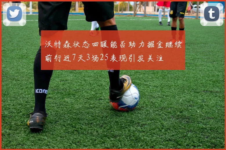 沃特森状态回暖能否助力掘金继续前行近7天3场25表现引发关注
