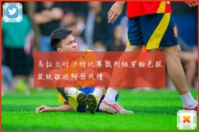 乌拉圭对沙特比赛裁判组穿粉色服装致敬迈阿密风情
