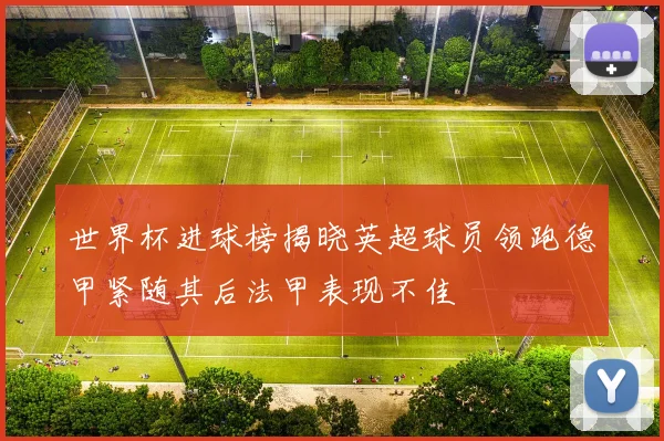 世界杯进球榜揭晓英超球员领跑德甲紧随其后法甲表现不佳