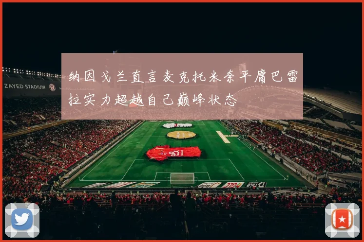 纳因戈兰直言麦克托米奈平庸巴雷拉实力超越自己巅峰状态