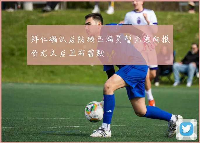 拜仁确认后防线已满员暂无意向报价尤文后卫布雷默