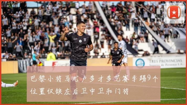 巴黎小将马尤卢多才多艺赛季踢9个位置仅缺左后卫中卫和门将