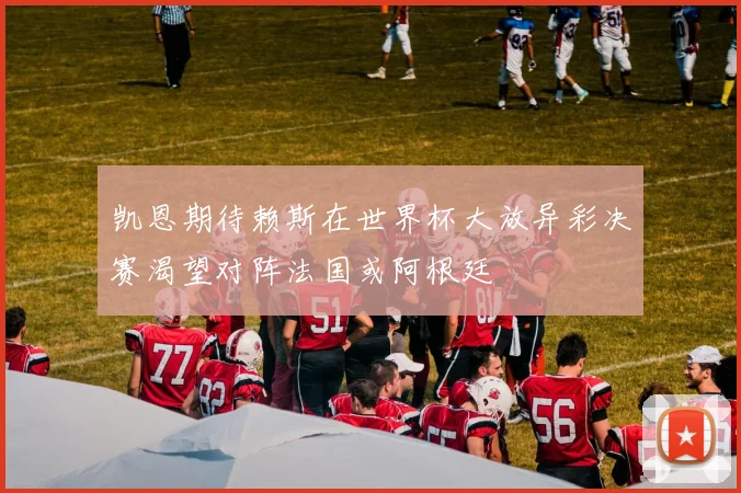 凯恩期待赖斯在世界杯大放异彩决赛渴望对阵法国或阿根廷