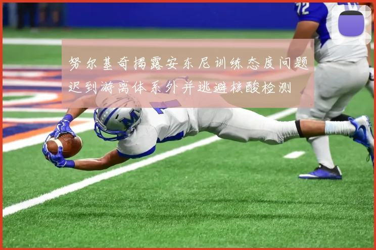 努尔基奇揭露安东尼训练态度问题迟到游离体系外并逃避核酸检测