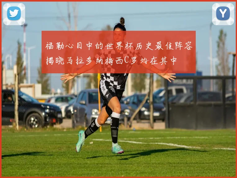 福勒心目中的世界杯历史最佳阵容揭晓马拉多纳梅西C罗均在其中